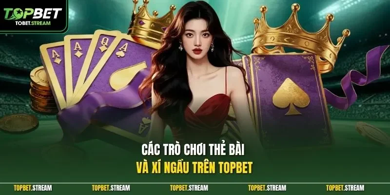 Các trò chơi thẻ bài và xí ngầu trên TOPBET