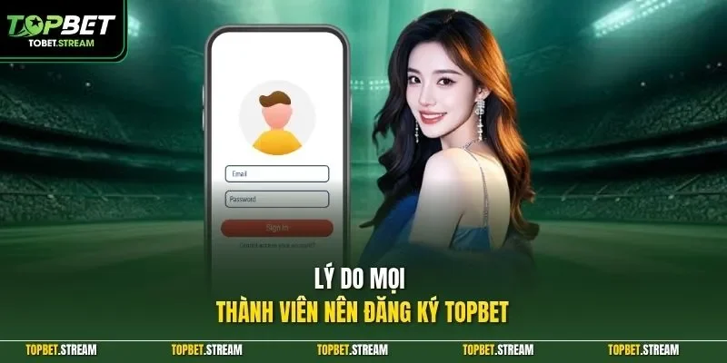 Lý do mọi thành viên nên đăng ký TOPBET